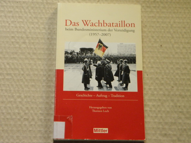 LOCH, Thomas: - Das Wachbataillon beim Bundesministerium der Verteidgung (1957 - 2007). Geschichte - Auftrag - Tradition.