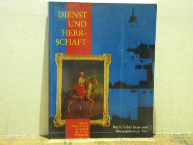  - DIENST UND HERRSCHAFT.--  Aspekte adeligen Lebens am Beispiel der Familie Walderdorff. Eine Ausstellung im Bischflichen Dom- und Dizesanmuseum Trier.