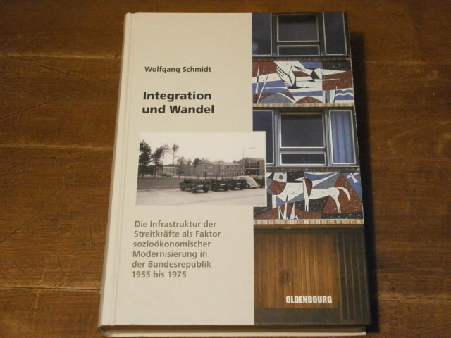 SCHMIDT, Wolfgang: - Integration und Wandel. Die Infrastruktur der Streitkrfte als Faktor soziokonomischer Modernisierung in der Bundesrepublik 1955 bis 1975.